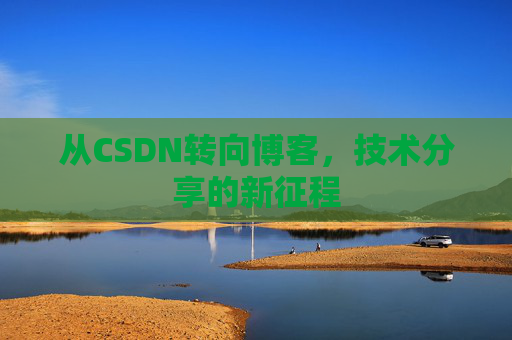 从CSDN转向博客，技术分享的新征程